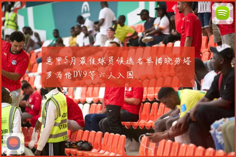 意甲5月最佳球员候选名单揭晓劳塔罗马伦DV9等六人入围