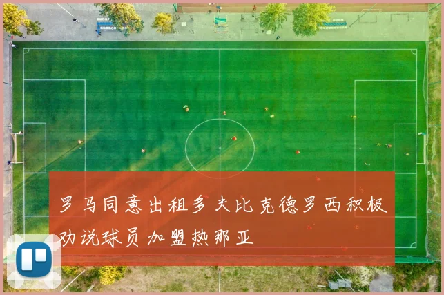 罗马同意出租多夫比克德罗西积极劝说球员加盟热那亚