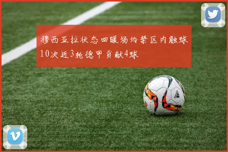 穆西亚拉状态回暖场均禁区内触球10次近3轮德甲贡献4球