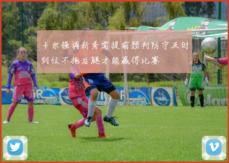 卡尔强调新秀需提前预判防守及时到位不拖后腿才能赢得比赛