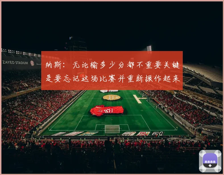 纳斯：无论输多少分都不重要关键是要忘记这场比赛并重新振作起来